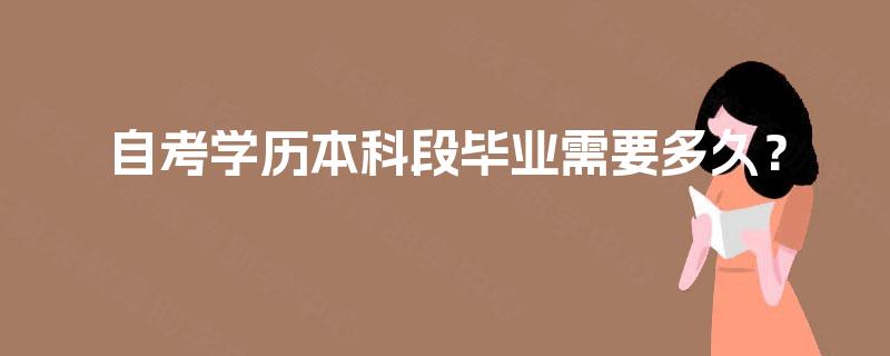自考学历本科段毕业需要多久? 自考学历本科段毕业需要多久?