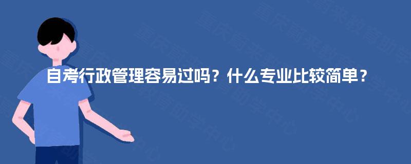 自考行政管理容易过吗？什么专业比较简单？