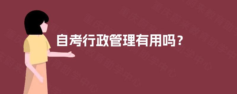 自考行政管理有用吗? 自考行政管理有用吗?