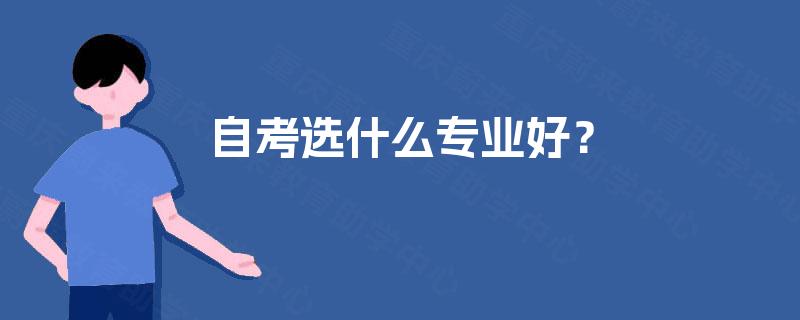 自考选什么专业好? 自考选什么专业好?