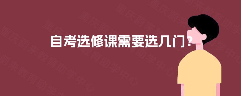 自考选修课需要选几门? 自考选修课需要选几门?