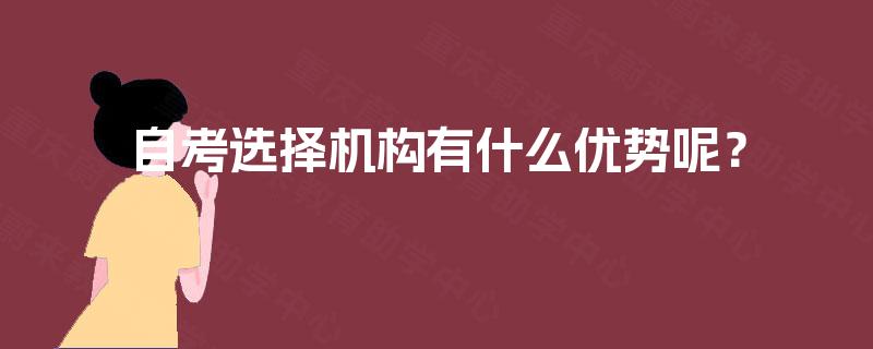 自考选择机构有什么优势呢? 自考选择机构有什么优势呢?