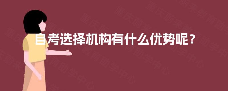 自考选择机构有什么优势呢? 自考选择机构有什么优势呢?