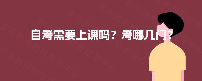 自考需要上课吗?考哪几门? 自考需要上课吗?考哪几门?