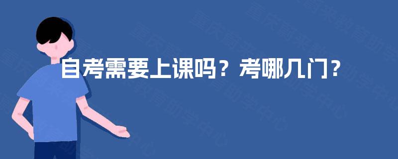 自考需要上课吗?考哪几门? 自考需要上课吗?考哪几门?