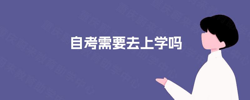 自考需要去上学吗 自考需要去上学吗