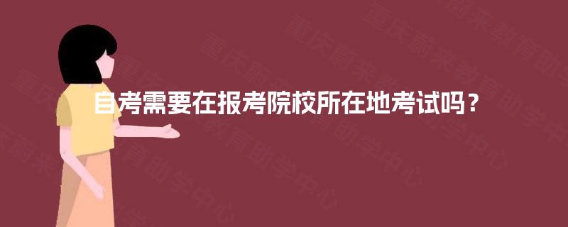 自考需要在报考院校所在地考试吗？