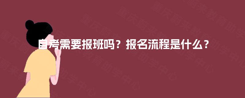 自考需要报班吗?报名流程是什么? 自考需要报班吗?报名流程是什么?