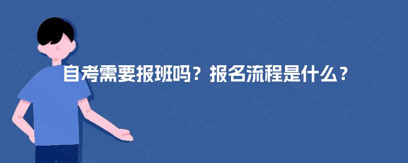 自考需要报班吗?报名流程是什么? 自考需要报班吗?报名流程是什么?