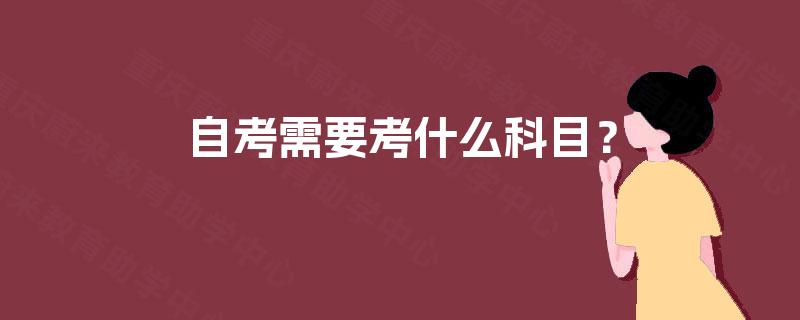 自考需要考什么科目? 自考需要考什么科目?