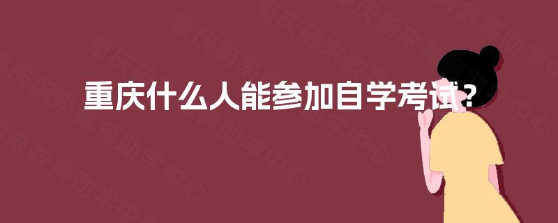 重庆什么人能参加自学考试？