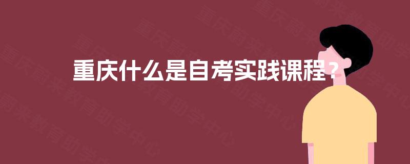 重庆什么是自考实践课程？
