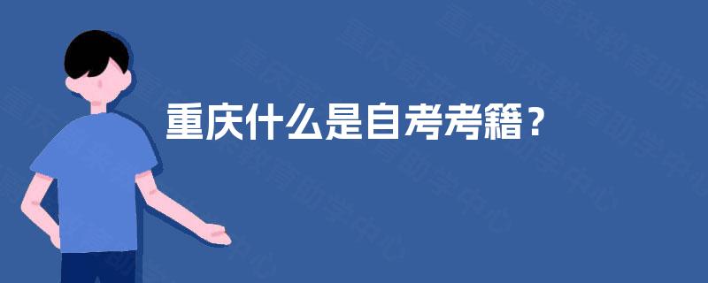 重庆什么是自考考籍? 重庆什么是自考考籍?