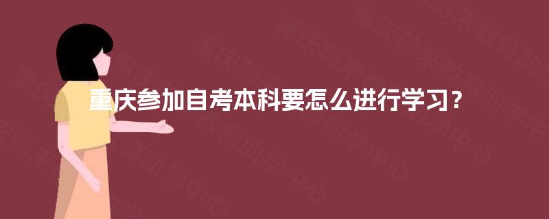 重庆参加自考本科要怎么进行学习? 重庆参加自考本科要怎么进行学习?