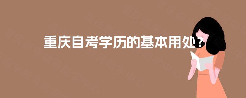 重庆自考学历的基本用处? 重庆自考学历的基本用处?