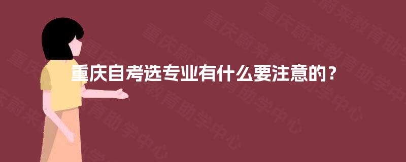 重庆自考选专业有什么要注意的？