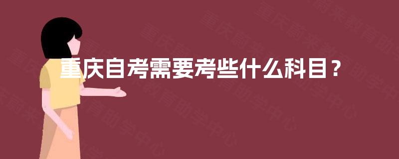 重庆自考需要考些什么科目? 重庆自考需要考些什么科目?