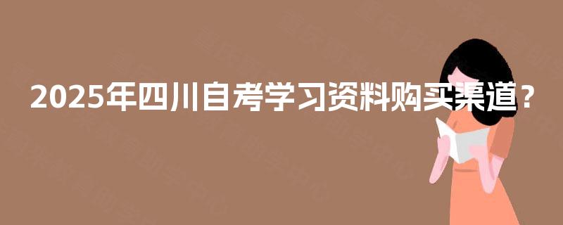 2025年四川自考学习资料购买渠道？