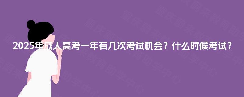 2025年成人高考一年有几次考试机会？什么时候考试？