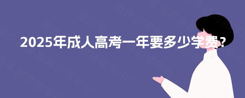 2025年成人高考一年要多少学费？
