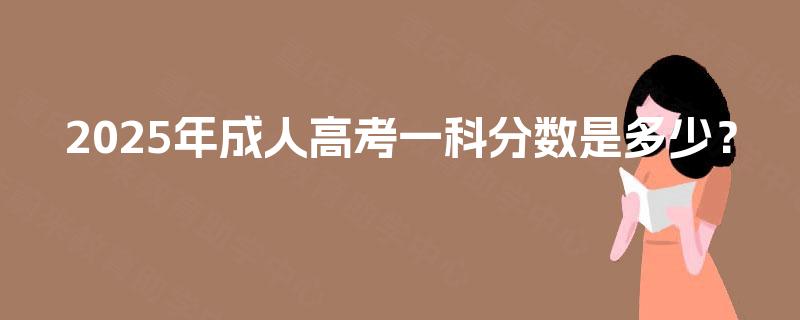 2025年成人高考一科分数是多少？