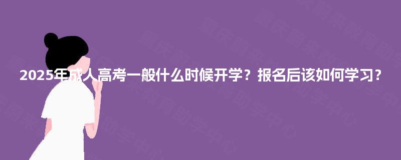 2025年成人高考一般什么时候开学？报名后该如何学习？