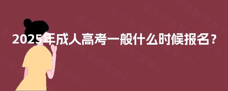 2025年成人高考一般什么时候报名？