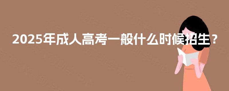 2025年成人高考一般什么时候招生? 2025年成人高考一般什么时候招生?