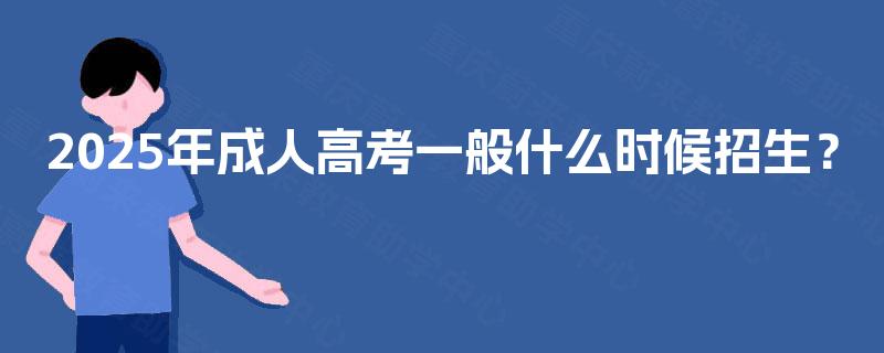 2025年成人高考一般什么时候招生? 2025年成人高考一般什么时候招生?