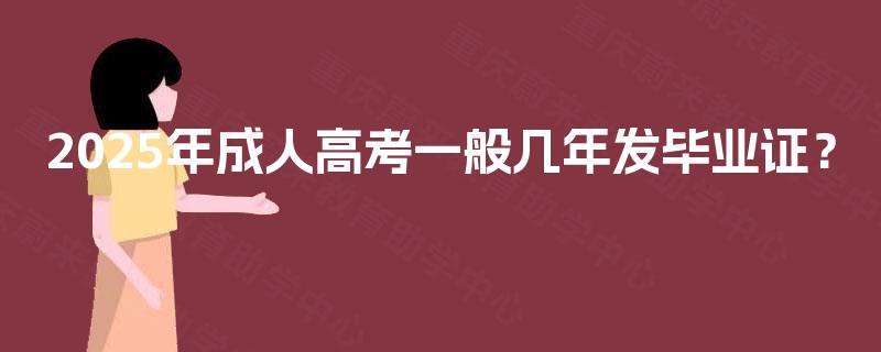 2025年成人高考一般几年发毕业证? 2025年成人高考一般几年发毕业证?