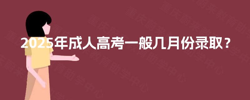 2025年成人高考一般几月份录取？