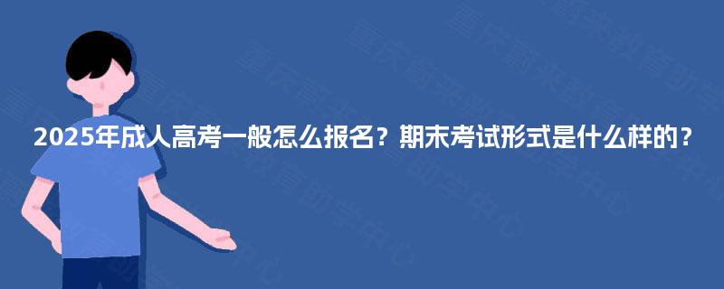 2025年成人高考一般怎么报名?期末考试形式是什么样的? 2025年成人高考一般怎么报名?期末考试形式是什么样的?