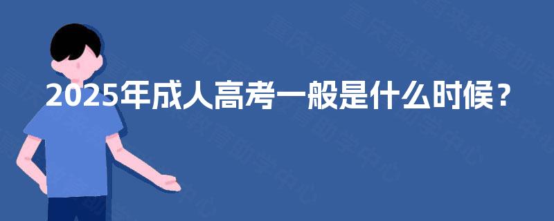 2025年成人高考一般是什么时候? 2025年成人高考一般是什么时候?