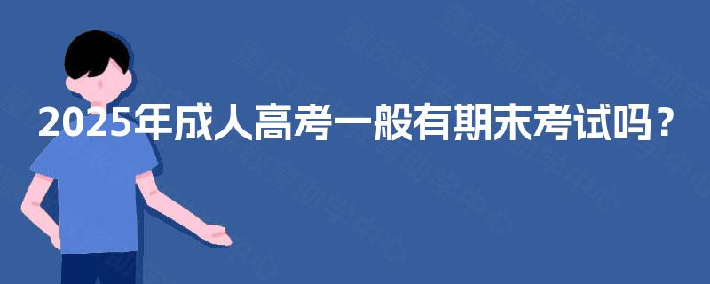 2025年成人高考一般有期末考试吗？