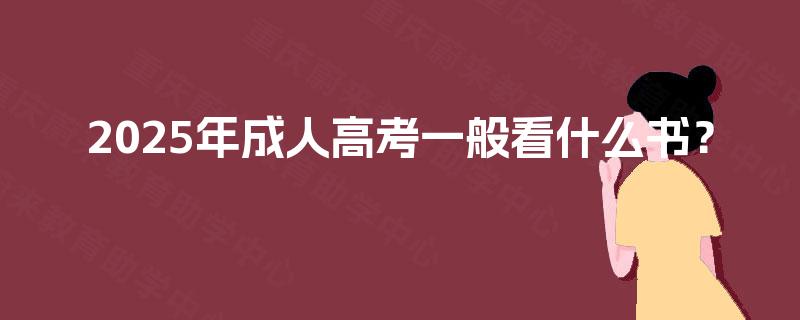 2025年成人高考一般看什么书? 2025年成人高考一般看什么书?