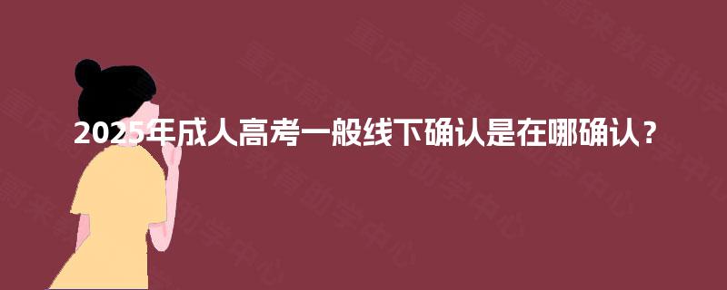 2025年成人高考一般线下确认是在哪确认？