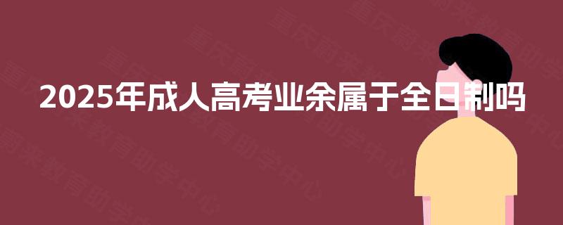 2025年成人高考业余属于全日制吗