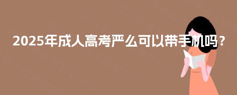 2025年成人高考严么可以带手机吗？