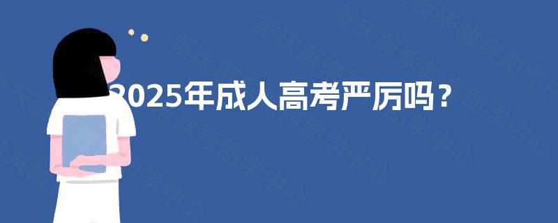 2025年成人高考严厉吗？
