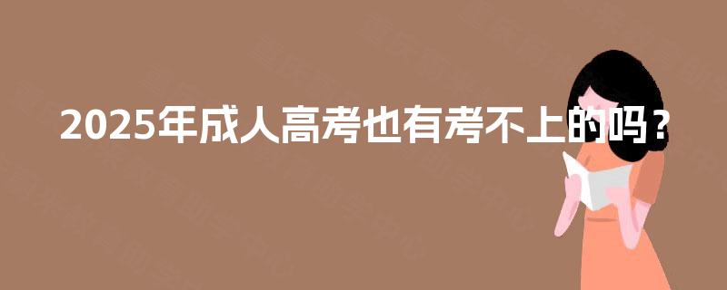 2025年成人高考也有考不上的吗？