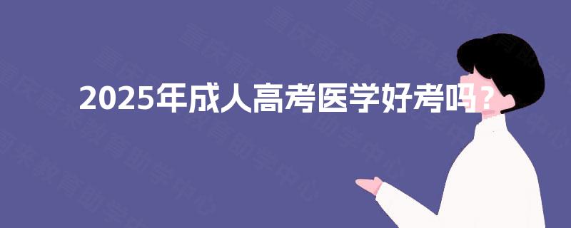 2025年成人高考医学好考吗？
