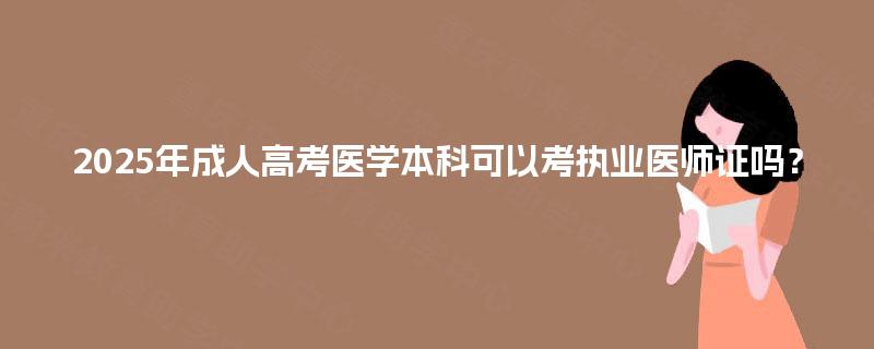 2025年成人高考医学本科可以考执业医师证吗？