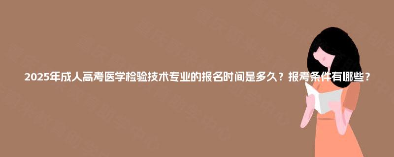 2025年成人高考医学检验技术专业的报名时间是多久？报考条件有哪些？