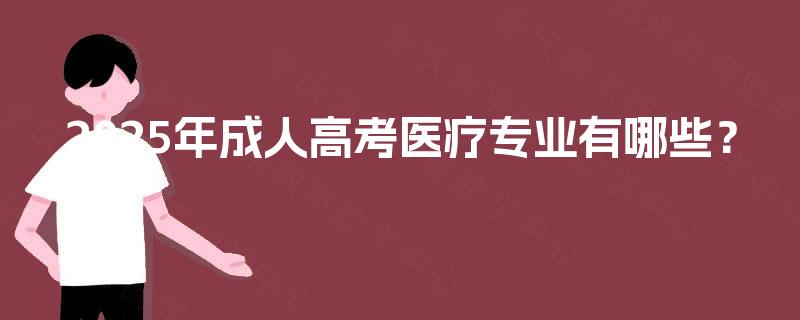 2025年成人高考医疗专业有哪些？