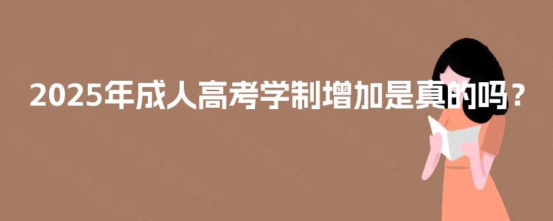 2025年成人高考学制增加是真的吗？
