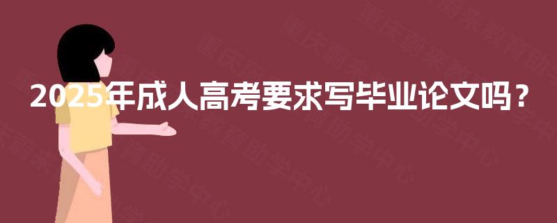 2025年成人高考要求写毕业论文吗？