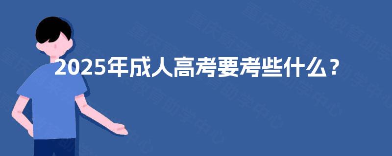 2025年成人高考要考些什么？