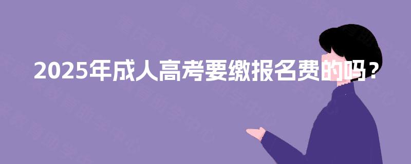 2025年成人高考要缴报名费的吗？