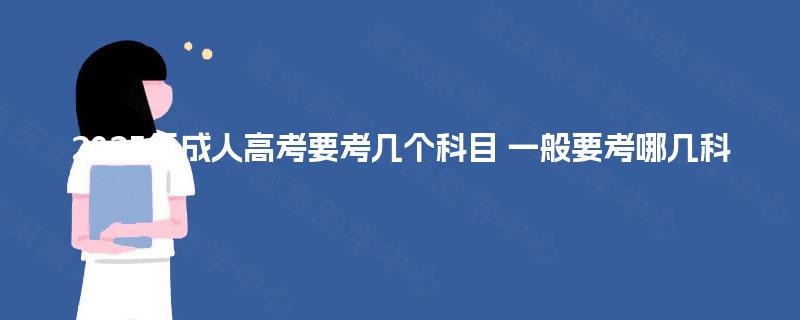 2025年成人高考要考几个科目 一般要考哪几科 2025年成人高考要考几个科目 一般要考哪几科