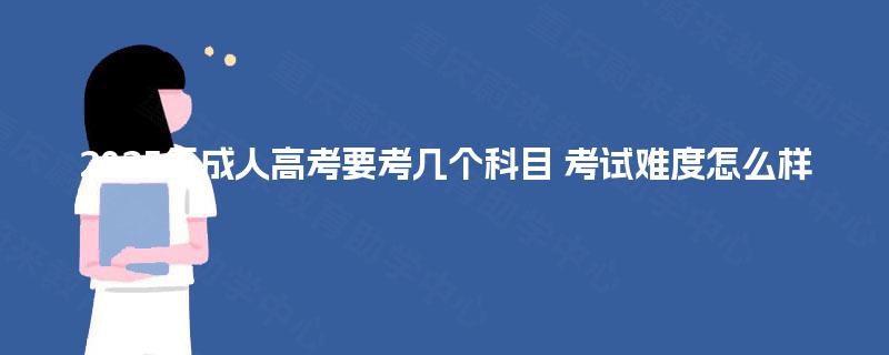 2025年成人高考要考几个科目 考试难度怎么样
